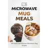 Microwave Mug Meals: 100 Quick and Delicious Microwave Mug Recipes