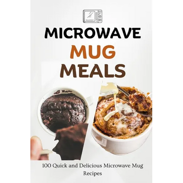 Microwave Mug Meals: 100 Quick and Delicious Microwave Mug Recipes