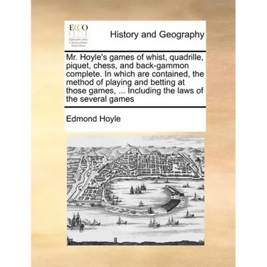 Mr. Hoyle's Games of Whist, Quadrille, Piquet, Chess, and Back-Gammon Complete. in Which Are Contained, the Method of Playing and Betting at Those Gam