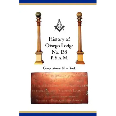 Otsego Lodge No. 138, F. & A.M., Cooperstown, New York: A Collection of Historical Miscellanea, 1795-2007