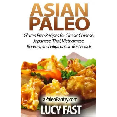 Asian Paleo: Gluten Free Recipes for Classic Chinese, Japanese, Thai, Vietnamese, Korean, and Filipino Comfort Foods