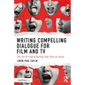 Writing Compelling Dialogue for Film and TV: The Art & Craft of Raising Your Voice on Screen