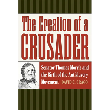 The Creation of a Crusader: Senator Thomas Morris and the Birth of the Antislavery Movement