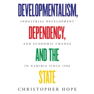 Developmentalism, Dependency, and the State: Industrial Development and Economic Change in Namibia since 1900