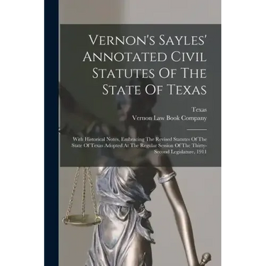 Vernon's Sayles' Annotated Civil Statutes Of The State Of Texas: With Historical Notes, Embracing The Revised Statutes Of The State Of Texas Adopted A