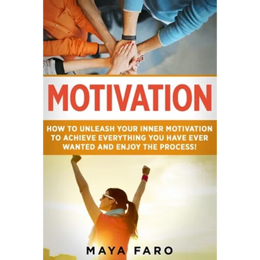 Motivation: How to Unleash Your Inner Motivation to Achieve Everything You Have Ever Wanted and Enjoy the Process