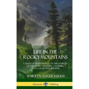 Life in the Rocky Mountains: A Diary of Wanderings on the Sources of the Rivers Missouri, Columbia, and Colorado, 1830-1835 (Hardcover)