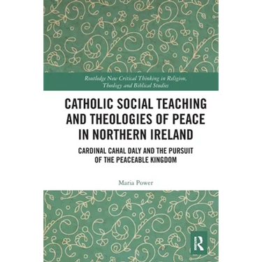 Catholic Social Teaching and Theologies of Peace in Northern Ireland: Cardinal Cahal Daly and the Pursuit of the Peaceable Kingdom