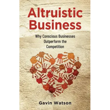 Altruistic Business: Why Conscious Businesses Outperform the Competition