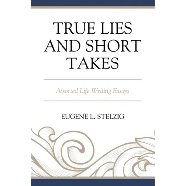 True Lies and Short Takes: Assorted Life Writing Essays