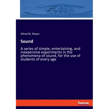 Sound: A series of simple, entertaining, and inexpensive experiments in the phenomena of sound, for the use of students of every age