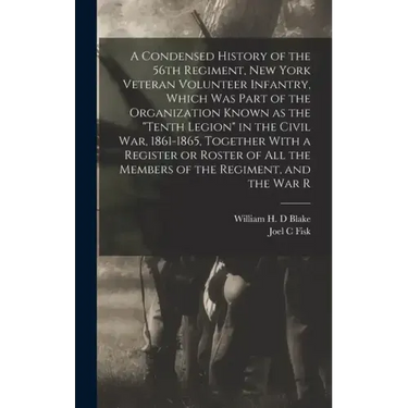 A Condensed History of the 56th Regiment, New York Veteran Volunteer Infantry, Which was Part of the Organization Known as the "Tenth Legion" in the C