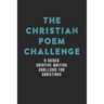 The Christian Poem Challenge: A Guided Creative Writing Challenge For Christians (70 Pages - 6x9 Size)