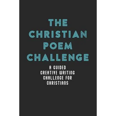 The Christian Poem Challenge: A Guided Creative Writing Challenge For Christians (70 Pages - 6x9 Size)