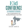 Kid Confidence - A Parent's Guide: How to Build Resilience and Develop Self-Esteem in Your Child