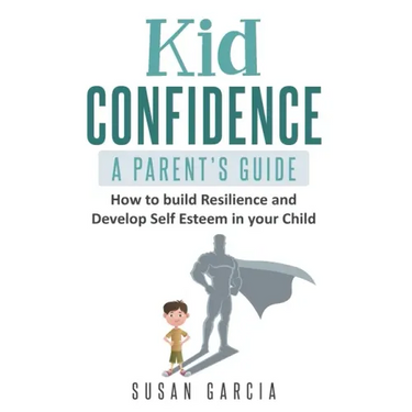 Kid Confidence - A Parent's Guide: How to Build Resilience and Develop Self-Esteem in Your Child