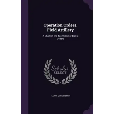 Operation Orders, Field Artillery: A Study in the Technique of Battle Orders