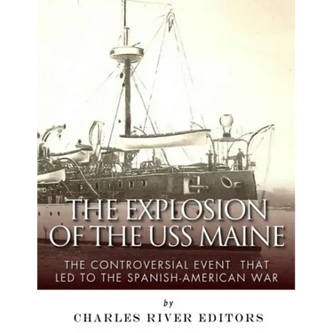 The Explosion of the USS Maine: The Controversial Event That Led to the Spanish-American War