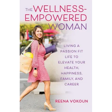 The Wellness-Empowered Woman: Living A Passion Fit Life to Elevate Your Health, Happiness, Family, and Career