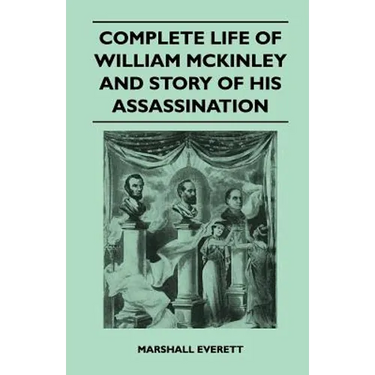 Complete Life of William McKinley and Story of His Assassination - An Authentic and Official Memorial Edition, Containing Every Incident in the Career