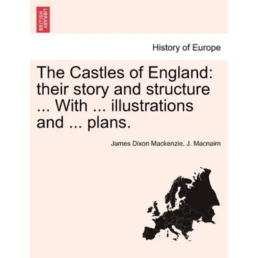 The Castles of England: their story and structure ... With ... illustrations and ... plans. Vol. II.