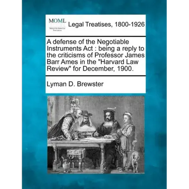 A Defense of the Negotiable Instruments ACT: Being a Reply to the Criticisms of Professor James Barr Ames in the Harvard Law Review for December, 1900