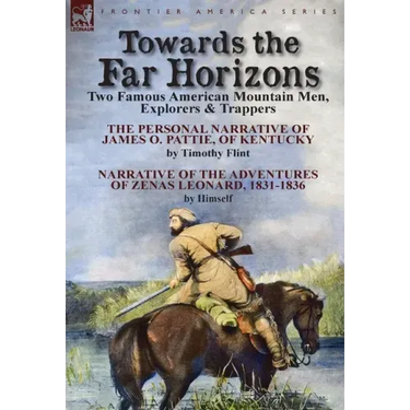 Towards the Far Horizons: Two Famous American Mountain Men, Explorers & Trappers-The Personal Narrative of James O. Pattie, of Kentucky by Timothy Fli
