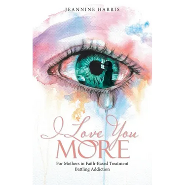 I Love You More: For Mothers in Faith-Based Treatment Battling Addiction