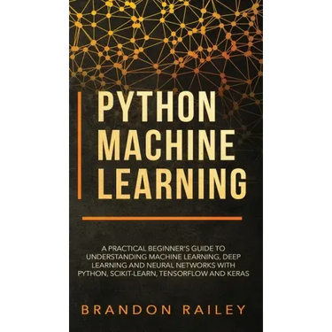 Python Machine Learning: A Practical Beginner's Guide for Understanding Machine Learning, Deep Learning and Neural Networks with Python, Scikit