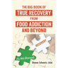 The Big Book of True Recovery from Food Addiction and Beyond: It's Not Broccoli