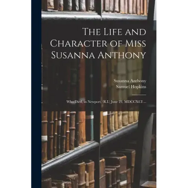The Life and Character of Miss Susanna Anthony: Who Died, in Newport, (R.I.) June 23, MDCCXCI ...