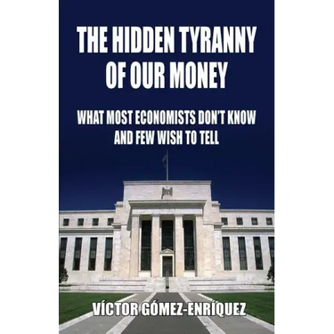 The Hidden Tyranny Of Our Money: What Most Economists Don't Know And Few Wish To Tell