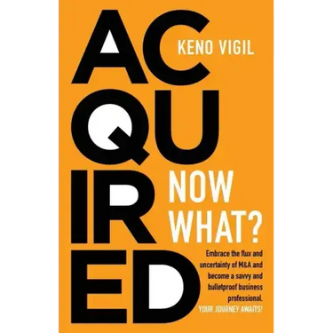 Acquired: Now What?: Embrace the flux and uncertainty of M&A and become a savvy and bulletproof business professional. YOUR JOURNEY AWAITS!