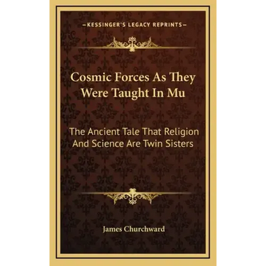 Cosmic Forces as They Were Taught in Mu: The Ancient Tale That Religion and Science Are Twin Sisters