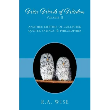 Wise Words of Wisdom Volume II: Another Lifetime of Collected Quotes, Sayings, & Philosophies
