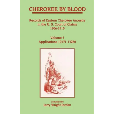 Cherokee by Blood: Volume 5, Records of Eastern Cherokee Ancestry in the U.S. Court of Claims 1906-1910, Applications 10171-13260