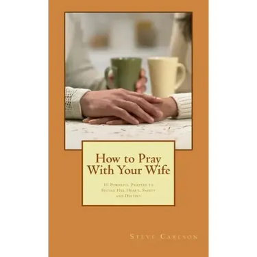 How to Pray With Your Wife: 10 Powerful Prayers to Secure Her Heart, Safety, and Destiny