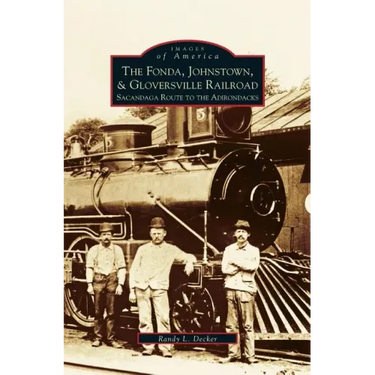 Fonda, Johnstown, & Gloversville Railroad: Sacandaga Route to the Adirondacks