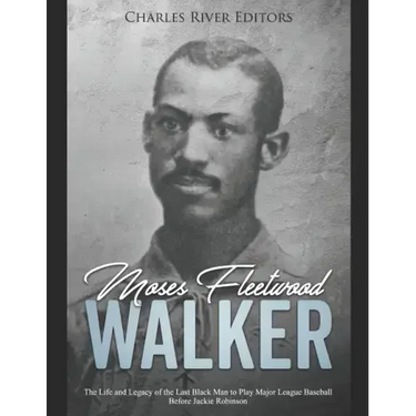 Moses Fleetwood Walker: The Life and Legacy of the Last Black Man to Play Major League Baseball Before Jackie Robinson