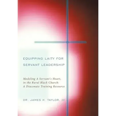 Equipping Laity For Servant Leadership: Modeling A Servant's Heart, in the Rural Black Church: A Diaconate Training Resource