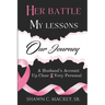 Her Battle My Lessons Our Journey: A Husband's Account Up Close & Very Personal