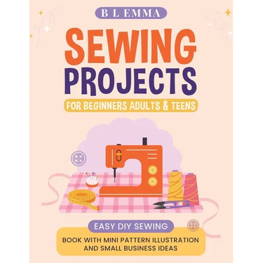 Sewing projects for beginners adults & teens: easy DIY sewing book with mini pattern illustration and small business ideas