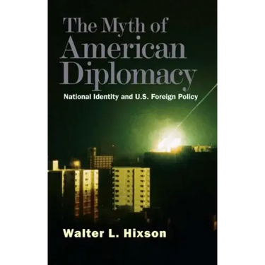 The Myth of American Diplomacy: National Identity and U.S. Foreign Policy