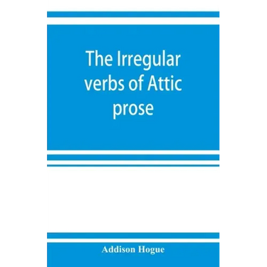 The irregular verbs of Attic prose: their forms, prominent meanings, and important compounds; together with lists of related words and English derivat