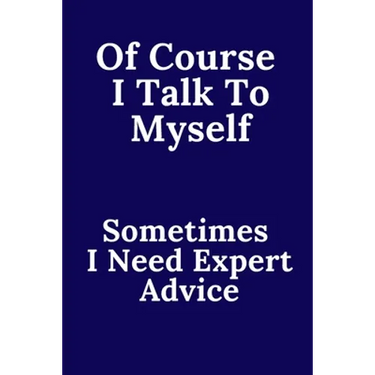 Of Course I Talk To Myself. Sometimes I Need Expert Advice.