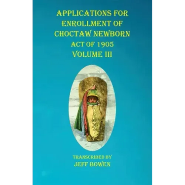 Applications For Enrollment of Choctaw Newborn Act of 1905 Volume III