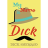 My Name Is Dick: Laughter and Lessons From Living Life As A "Real Dick"