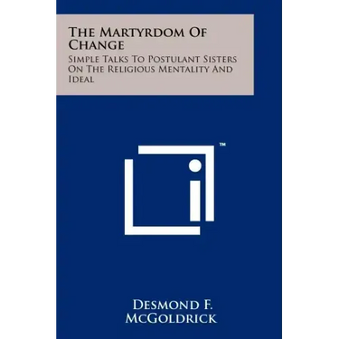 The Martyrdom of Change: Simple Talks to Postulant Sisters on the Religious Mentality and Ideal