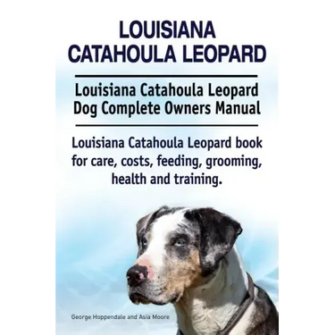 Louisiana Catahoula Leopard. Louisiana Catahoula Leopard Dog Complete Owners Manual. Louisiana Catahoula Leopard book for care, costs, feeding, groomi