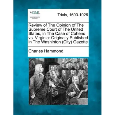 Review of the Opinion of the Supreme Court of the United States, in the Case of Cohens vs. Virginia: Originally Published in the Washinton (City) Gaze